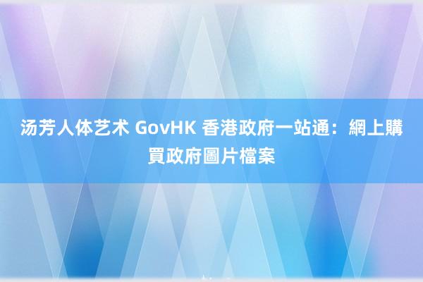 汤芳人体艺术 GovHK 香港政府一站通：網上購買政府圖片檔案