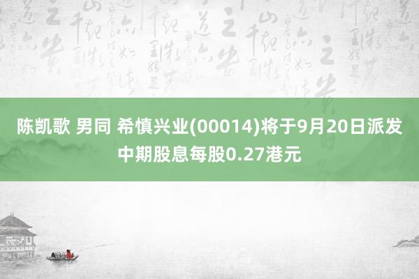 陈凯歌 男同 希慎兴业(00014)将于9月20日派发中期股息每股0.27港元