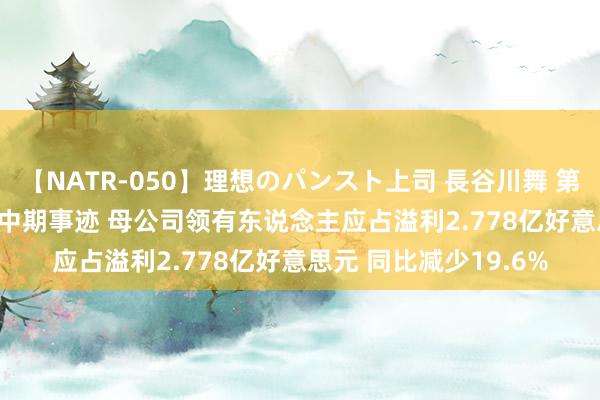 【NATR-050】理想のパンスト上司 長谷川舞 第一太平(00142)公布中期事迹 母公司领有东说念主应占溢利2.778亿好意思元 同比减少19.6%