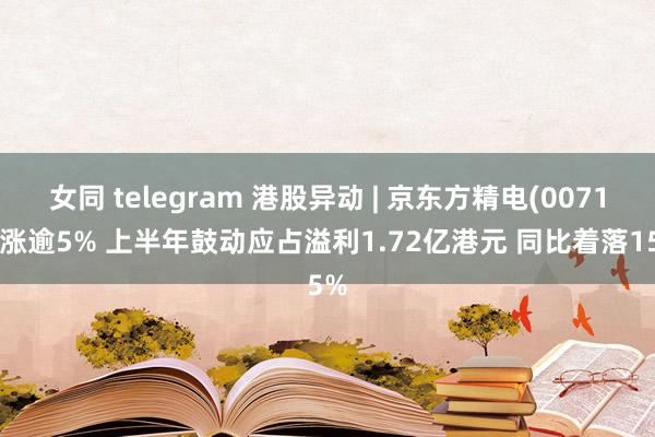 女同 telegram 港股异动 | 京东方精电(00710)涨逾5% 上半年鼓动应占溢利1.72亿港元 同比着落15%