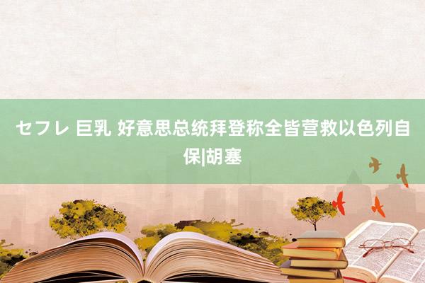 セフレ 巨乳 好意思总统拜登称全皆营救以色列自保|胡塞