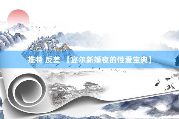 推特 反差 【宴尔新婚夜的性爱宝典】
