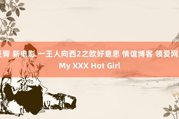 巨臀 新电影 一王人向西2之欧好意思 情谊博客 领爱网 | My XXX Hot Girl