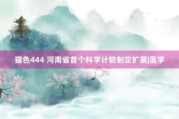 猫色444 河南省首个科学计较制定扩展|医学