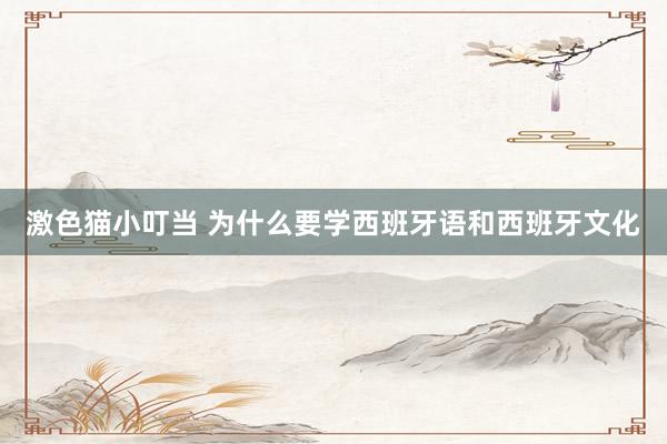 激色猫小叮当 为什么要学西班牙语和西班牙文化