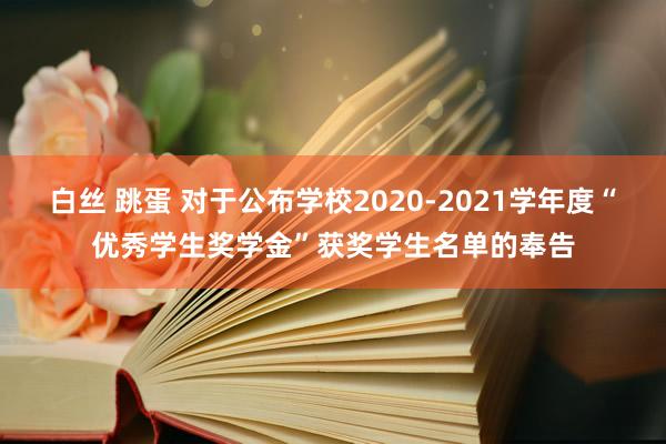 白丝 跳蛋 对于公布学校2020-2021学年度“优秀学生奖学金”获奖学生名单的奉告