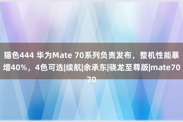 猫色444 华为Mate 70系列负责发布，整机性能暴增40%，4色可选|续航|余承东|骁龙至尊版|mate70