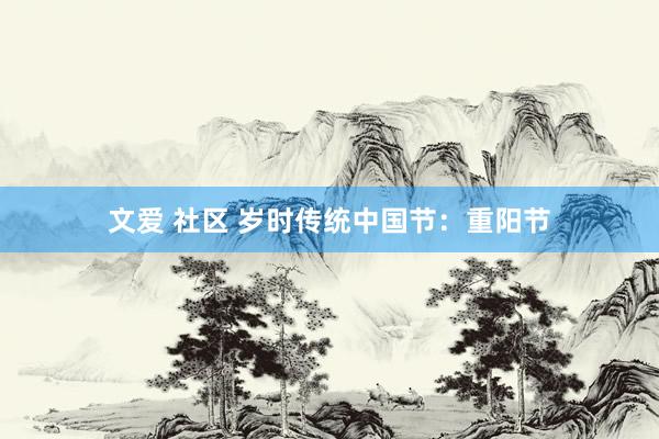 文爱 社区 岁时传统中国节：重阳节
