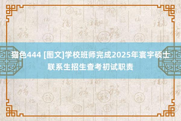 猫色444 [图文]学校班师完成2025年寰宇硕士联系生招生查考初试职责