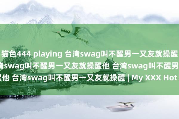 猫色444 playing 台湾swag叫不醒男一又友就操醒他高清 watch onlie 台湾swag叫不醒男一又友就操醒他 台湾swag叫不醒男一又友就操醒 | My XXX Hot Girl
