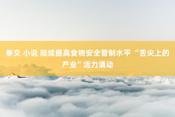 拳交 小说 陆续提高食物安全管制水平 “舌尖上的产业”活力涌