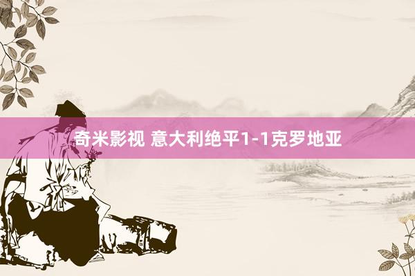 奇米影视 意大利绝平1-1克罗地亚