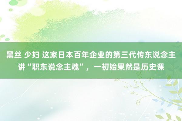 黑丝 少妇 这家日本百年企业的第三代传东说念主讲“职东说念主