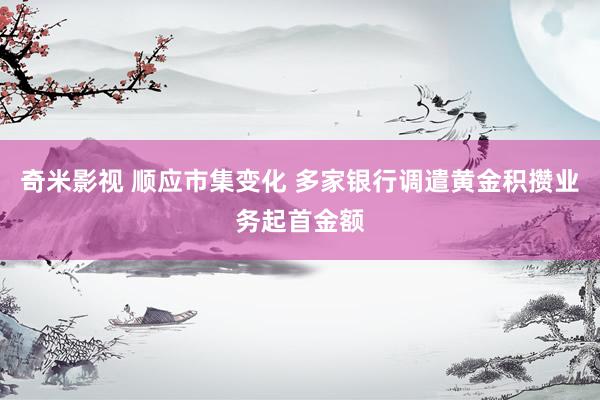 奇米影视 顺应市集变化 多家银行调遣黄金积攒业务起首金额