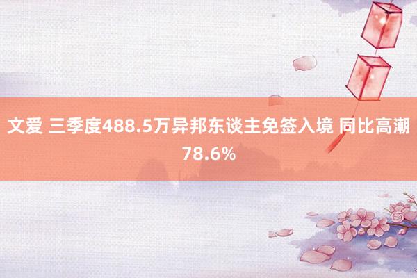 文爱 三季度488.5万异邦东谈主免签入境 同比高潮78.6