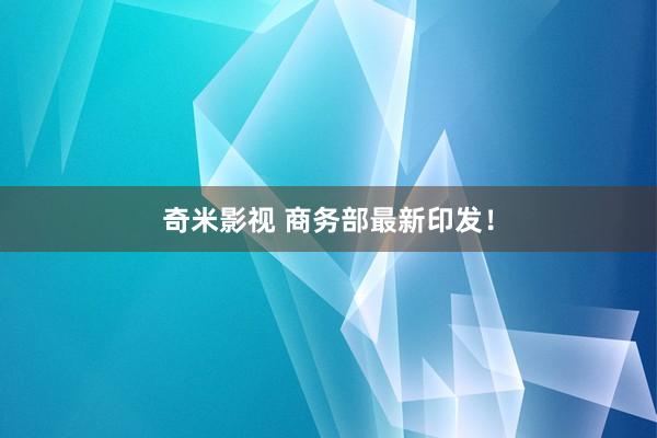奇米影视 商务部最新印发！