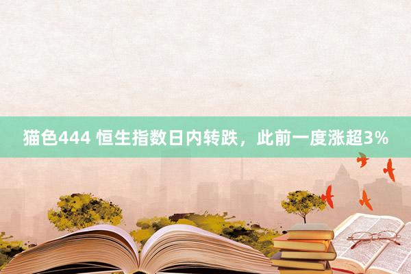 猫色444 恒生指数日内转跌，此前一度涨超3%
